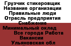 Грузчик-стикеровщик › Название организации ­ Правильные люди › Отрасль предприятия ­ Снабжение › Минимальный оклад ­ 24 000 - Все города Работа » Вакансии   . Ульяновская обл.,Барыш г.